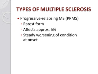  Progressive-relapsing MS (PRMS)
◦ Rarest form
◦ Affects approx. 5%
◦ Steady worsening of condition
at onset
 