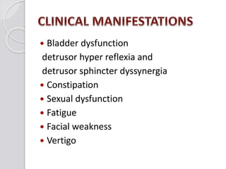  Bladder dysfunction
detrusor hyper reflexia and
detrusor sphincter dyssynergia
 Constipation
 Sexual dysfunction
 Fatigue
 Facial weakness
 Vertigo
 
