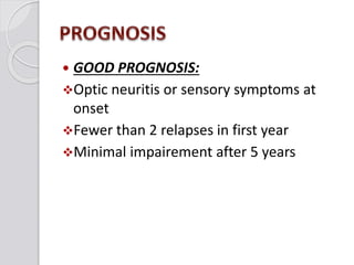  GOOD PROGNOSIS:
Optic neuritis or sensory symptoms at
onset
Fewer than 2 relapses in first year
Minimal impairement after 5 years
 