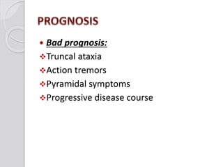  Bad prognosis:
Truncal ataxia
Action tremors
Pyramidal symptoms
Progressive disease course
 