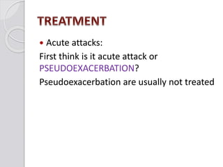  Acute attacks:
First think is it acute attack or
PSEUDOEXACERBATION?
Pseudoexacerbation are usually not treated
 