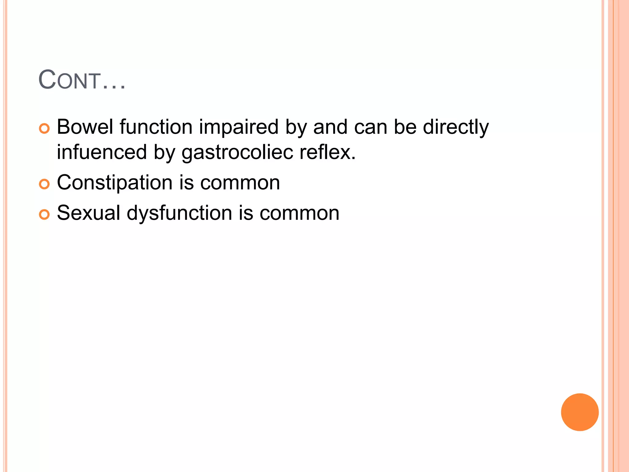 CONT…
 Bowel function impaired by and can be directly
infuenced by gastrocoliec reflex.
 Constipation is common
 Sexual dysfunction is common
 