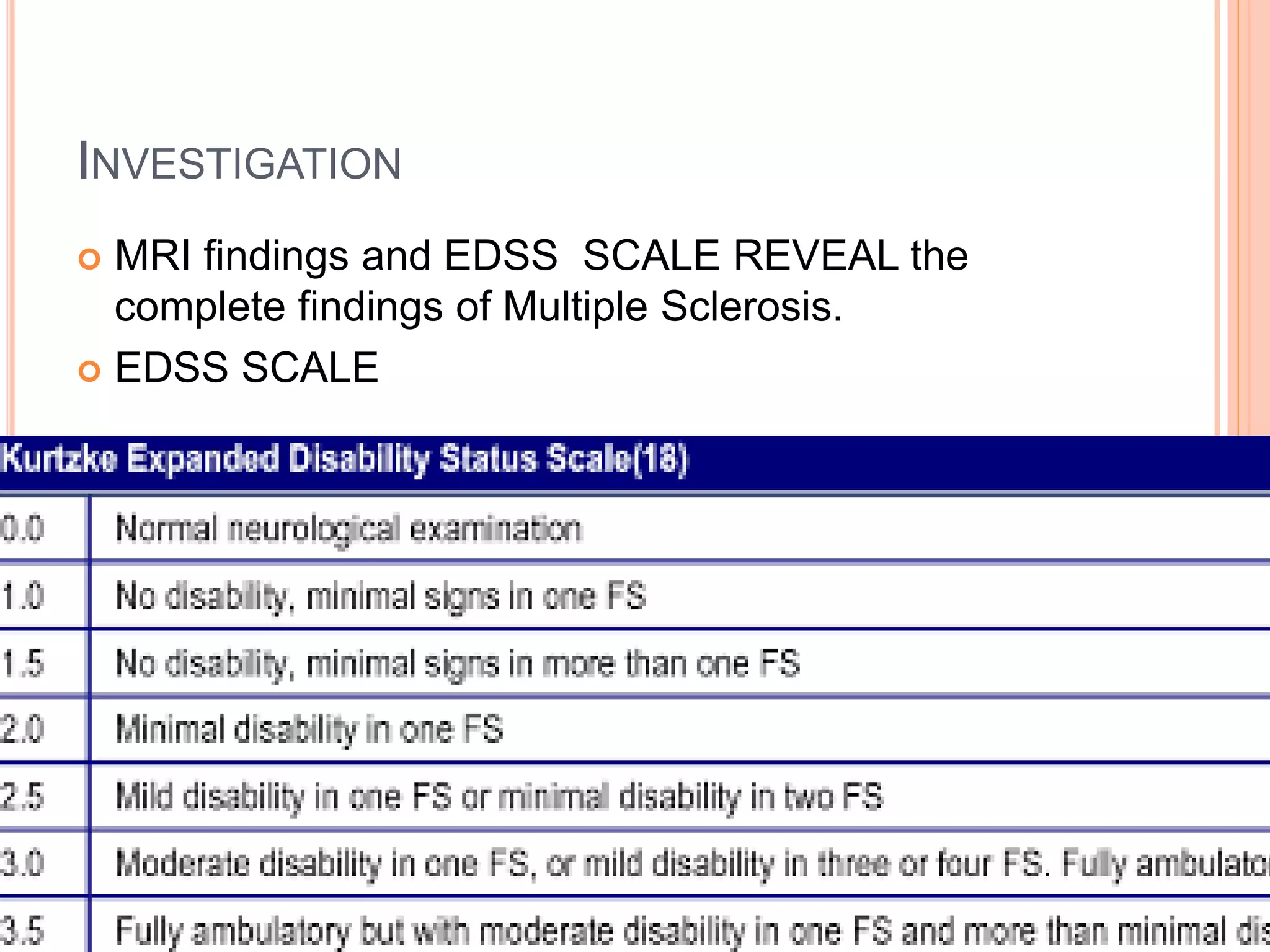 INVESTIGATION
 MRI findings and EDSS SCALE REVEAL the
complete findings of Multiple Sclerosis.
 EDSS SCALE
 