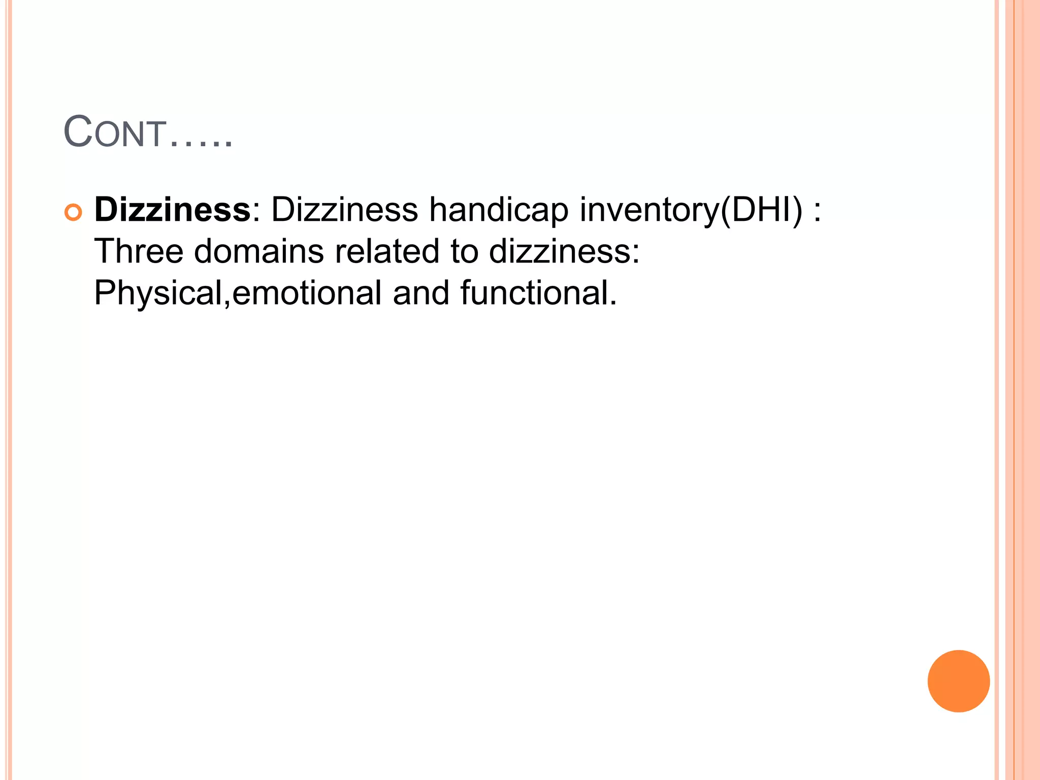 CONT…..
 Dizziness: Dizziness handicap inventory(DHI) :
Three domains related to dizziness:
Physical,emotional and functional.
 