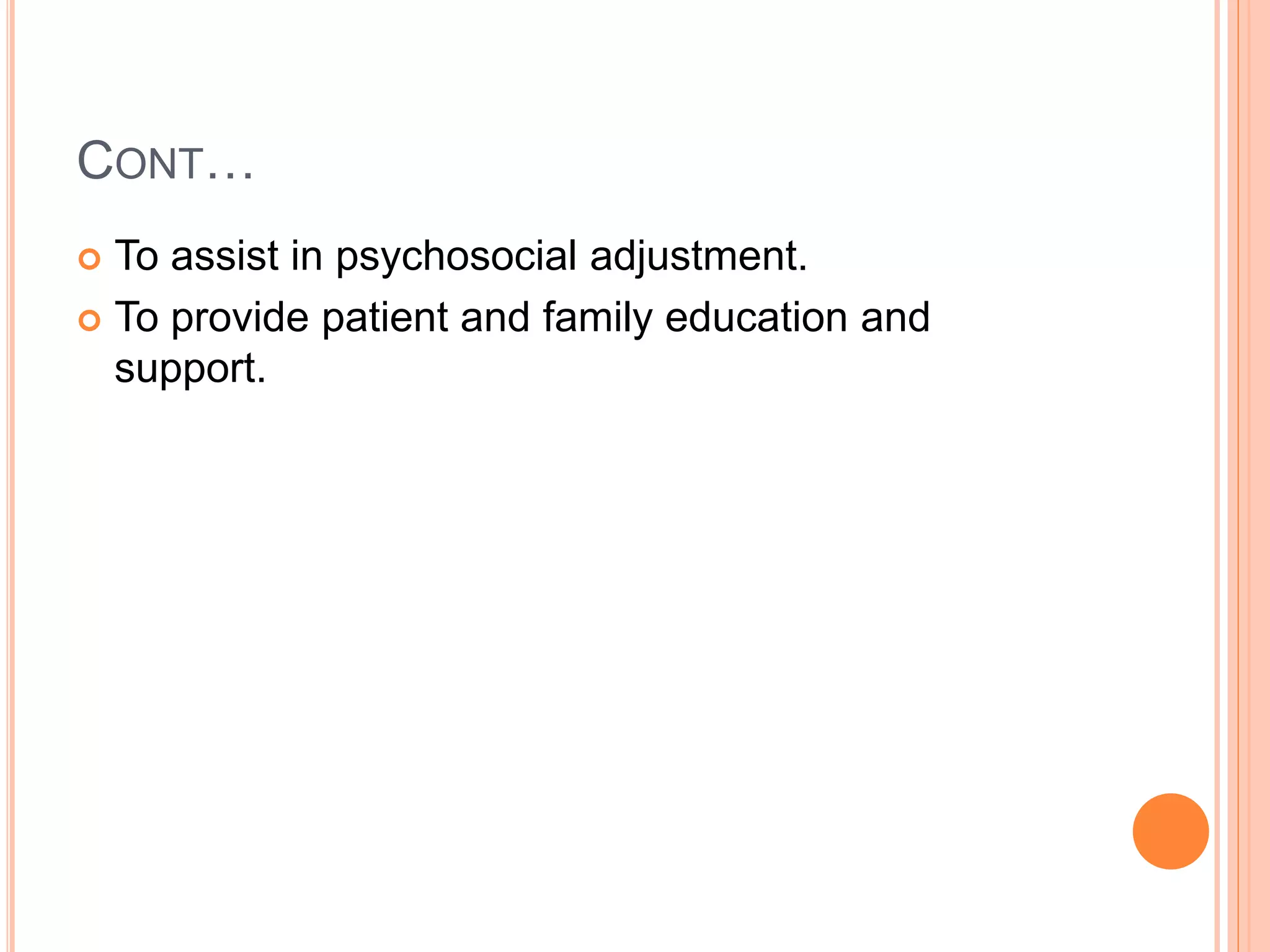 CONT…
 To assist in psychosocial adjustment.
 To provide patient and family education and
support.
 