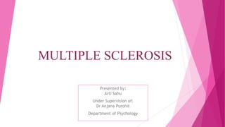 MULTIPLE SCLEROSIS
Presented by:
Arti Sahu
Under Supervision of:
Dr Anjana Purohit
Department of Psychology
 