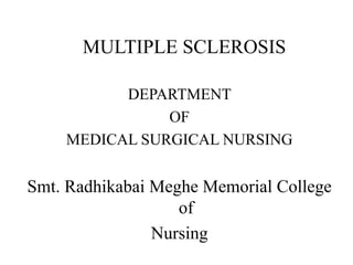 MULTIPLE SCLEROSIS
DEPARTMENT
OF
MEDICAL SURGICAL NURSING
Smt. Radhikabai Meghe Memorial College
of
Nursing
 