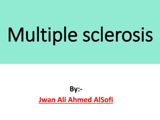 Multiple sclerosis
By:-
Jwan Ali Ahmed AlSofi
 