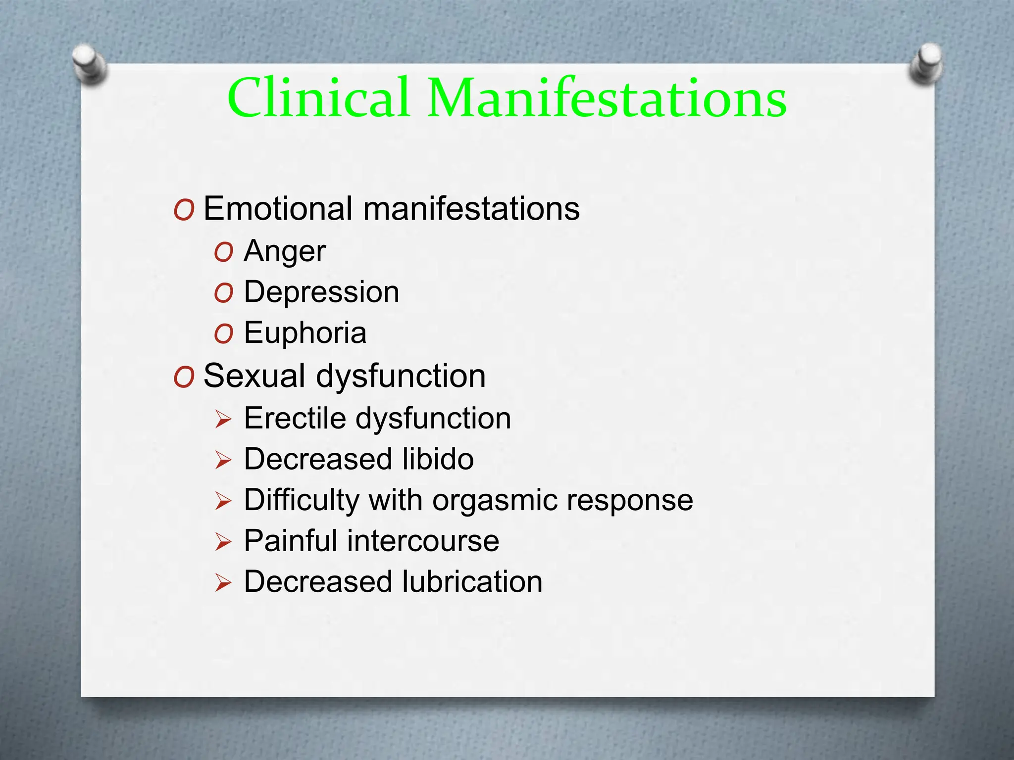 Clinical Manifestations
O Emotional manifestations
O Anger
O Depression
O Euphoria
O Sexual dysfunction
 Erectile dysfunction
 Decreased libido
 Difficulty with orgasmic response
 Painful intercourse
 Decreased lubrication
 