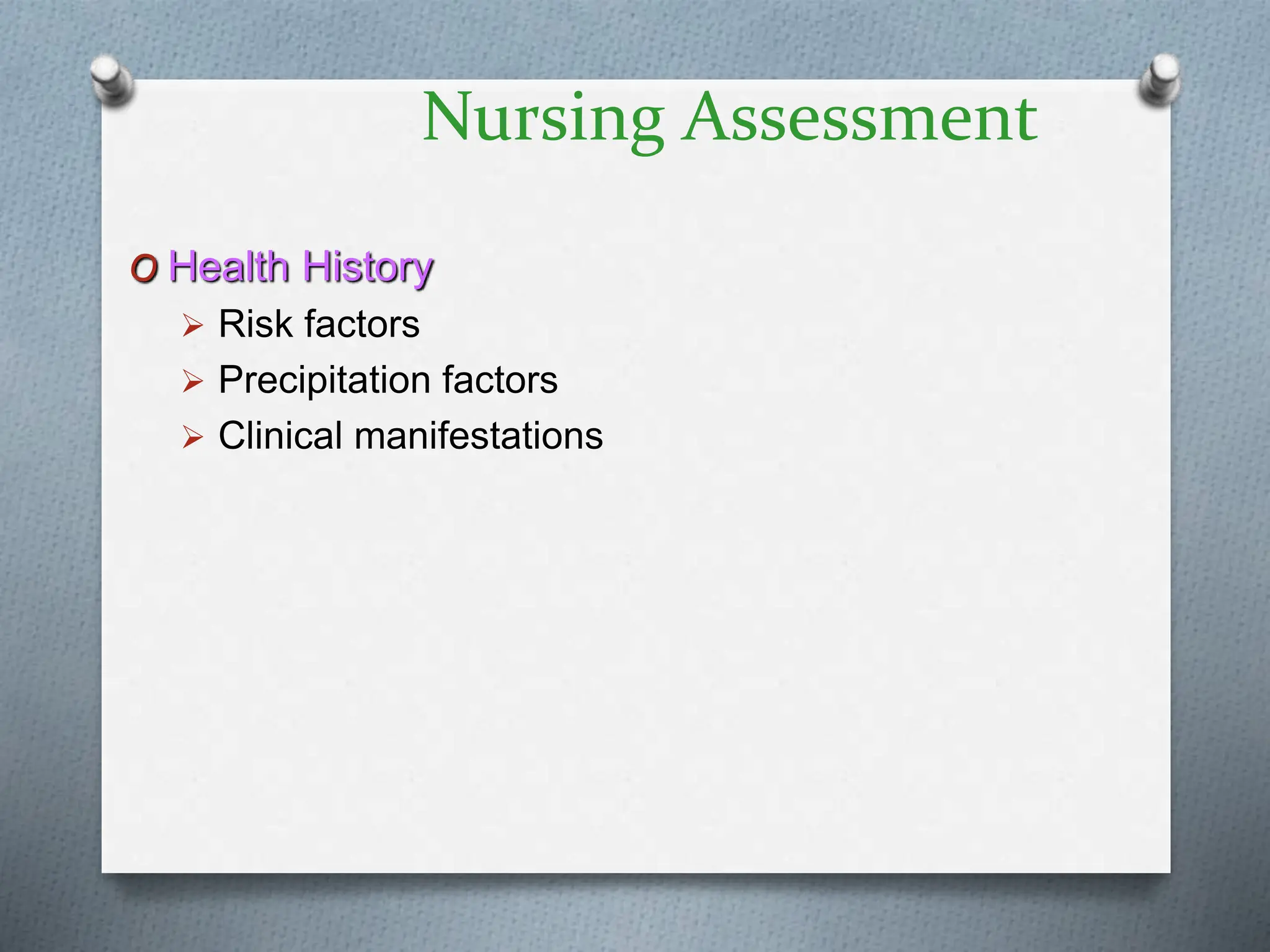 Nursing Assessment
O Health History
 Risk factors
 Precipitation factors
 Clinical manifestations
 