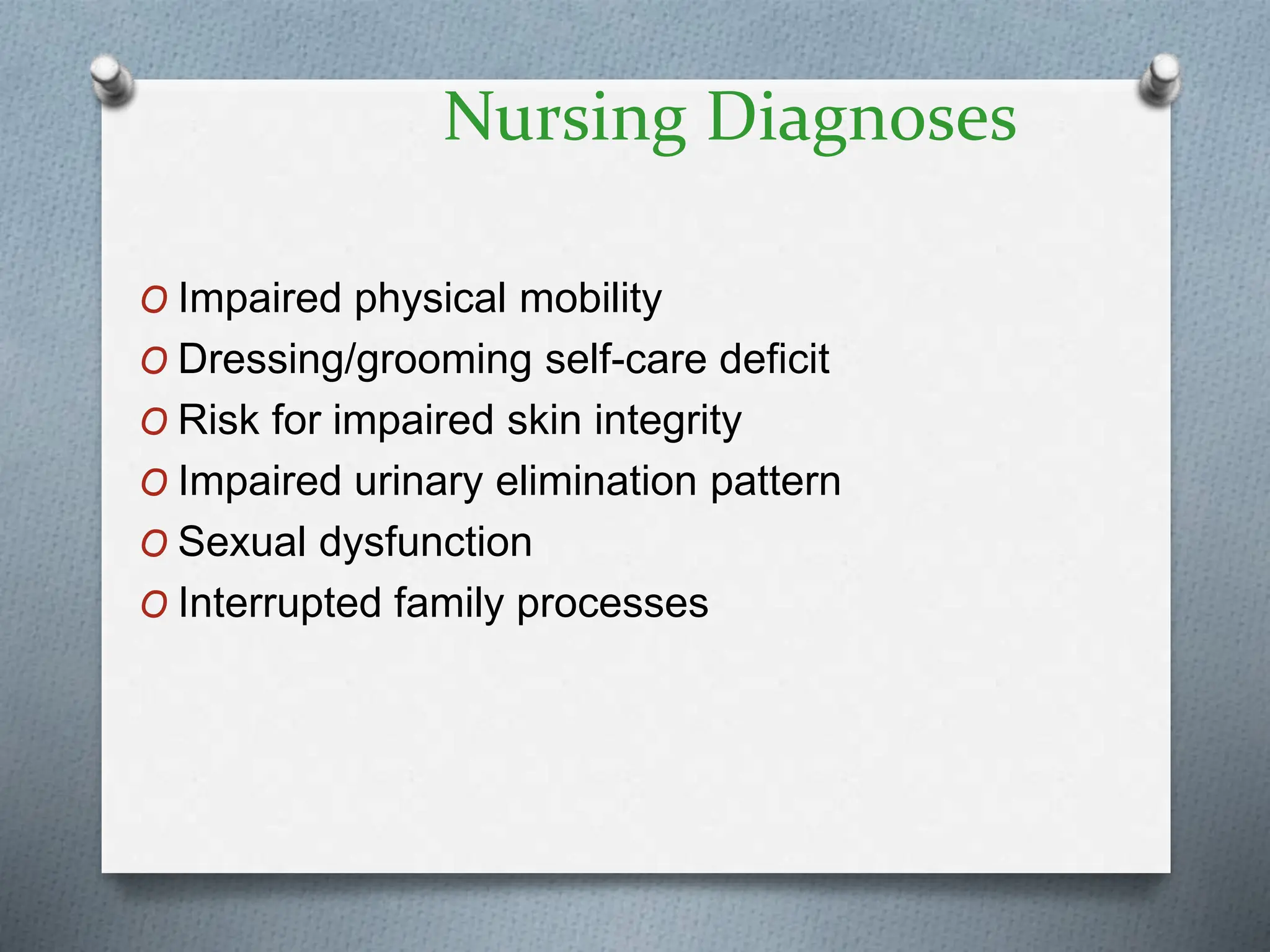 Nursing Diagnoses
O Impaired physical mobility
O Dressing/grooming self-care deficit
O Risk for impaired skin integrity
O Impaired urinary elimination pattern
O Sexual dysfunction
O Interrupted family processes
 
