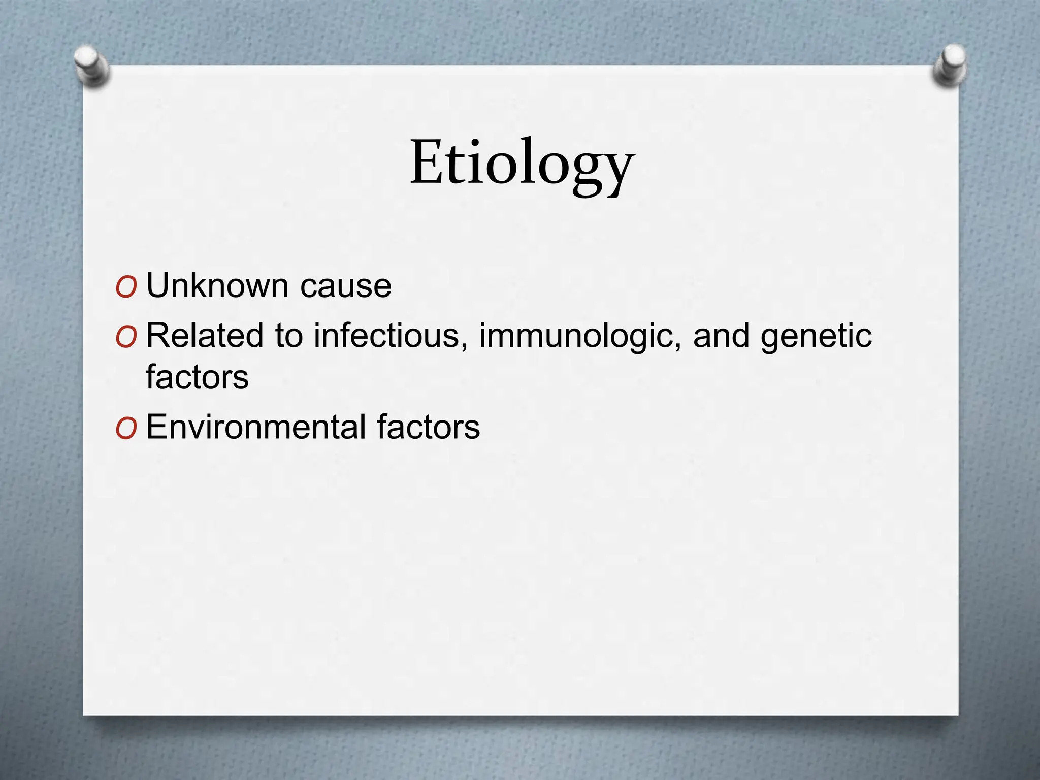 Etiology
O Unknown cause
O Related to infectious, immunologic, and genetic
factors
O Environmental factors
 