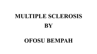 MULTIPLE SCLEROSIS
BY
OFOSU BEMPAH
 