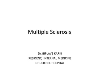 Multiple Sclerosis
Dr. BIPLAVE KARKI
RESIDENT, INTERNAL MEDICINE
DHULIKHEL HOSPITAL
 