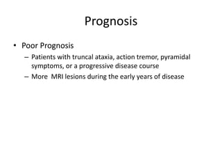 Prognosis
• Poor Prognosis
– Patients with truncal ataxia, action tremor, pyramidal
symptoms, or a progressive disease course
– More MRI lesions during the early years of disease
 