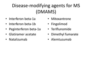 Disease-modifying agents for MS
(DMAMS)
• Interferon beta-1a
• Interferon beta-1b
• Peginterferon beta-1a
• Glatiramer acetate
• Natalizumab
• Mitoxantrone
• Fingolimod
• Teriflunomide
• Dimethyl fumarate
• Alemtuzumab
 