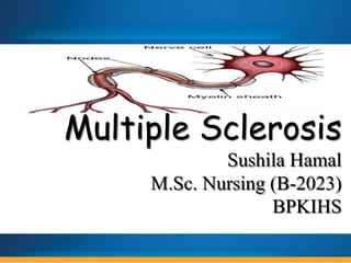 Multiple Sclerosis
Sushila Hamal
M.Sc. Nursing (B-2023)
BPKIHS
 