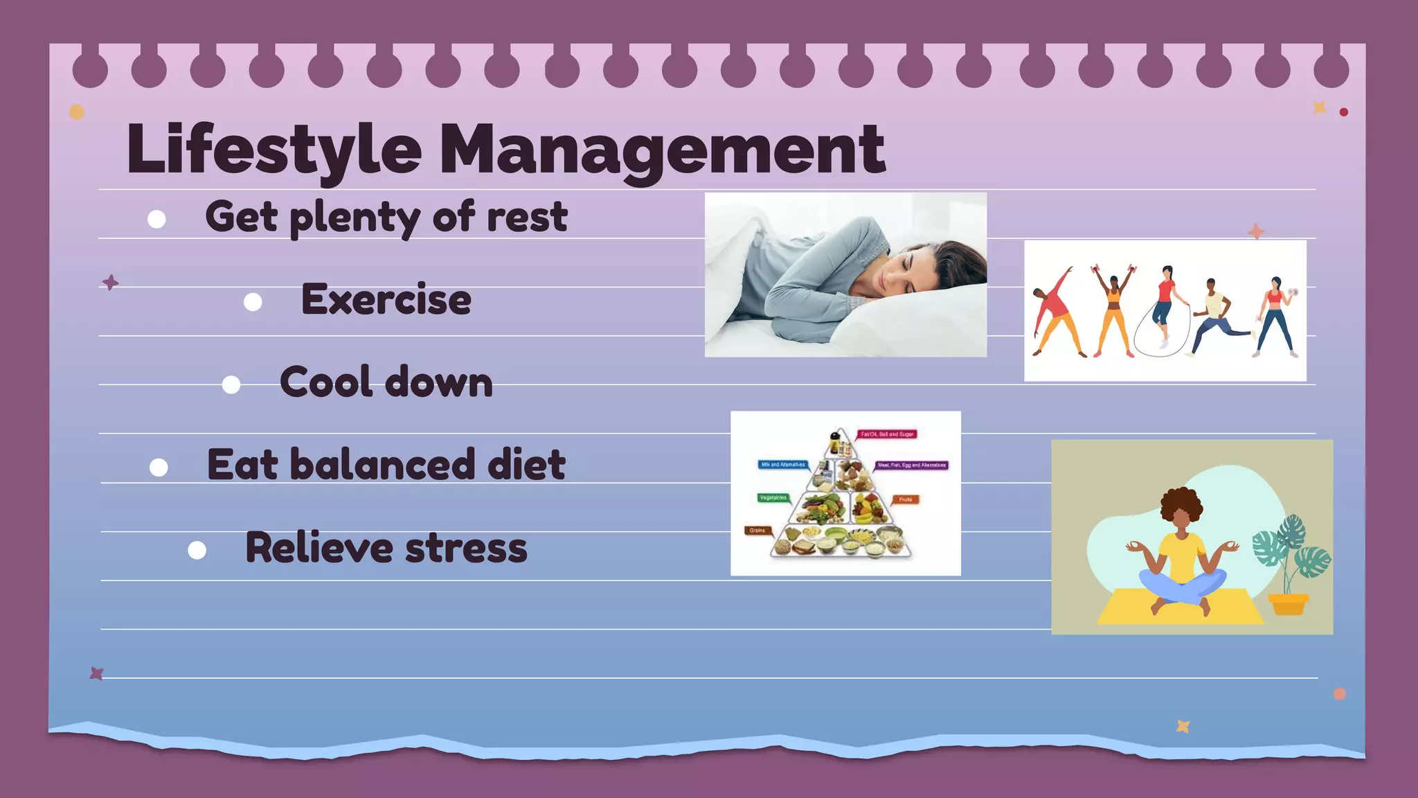 Lifestyle Management
● Get plenty of rest
● Exercise
● Cool down
● Eat balanced diet
● Relieve stress
 