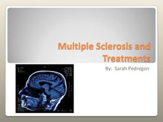 Multiple Sclerosis and Treatments By:  Sarah Pedregon 