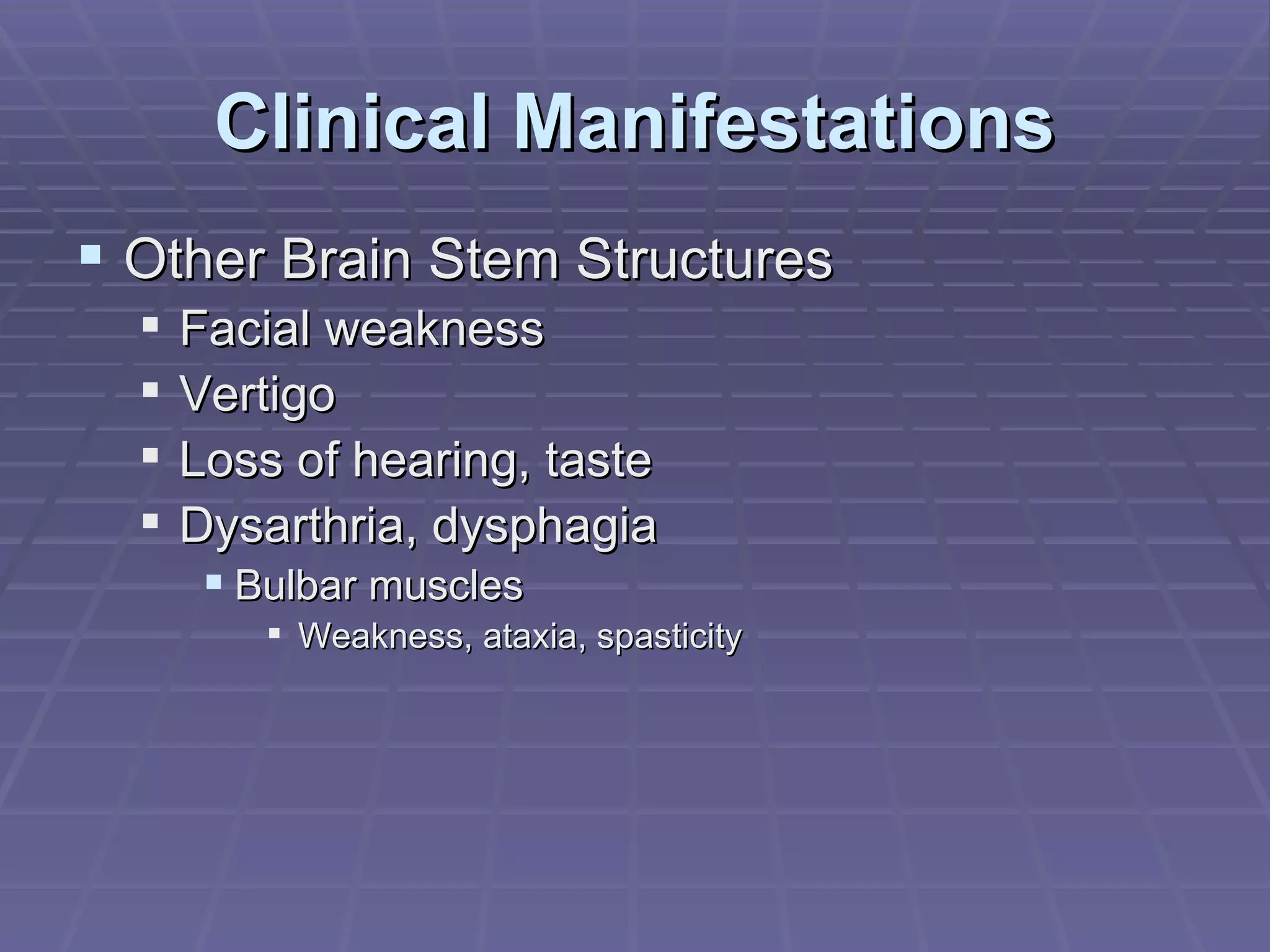 Clinical Manifestations Other Brain Stem Structures Facial weakness Vertigo Loss of hearing, taste Dysarthria, dysphagia Bulbar muscles Weakness, ataxia, spasticity 