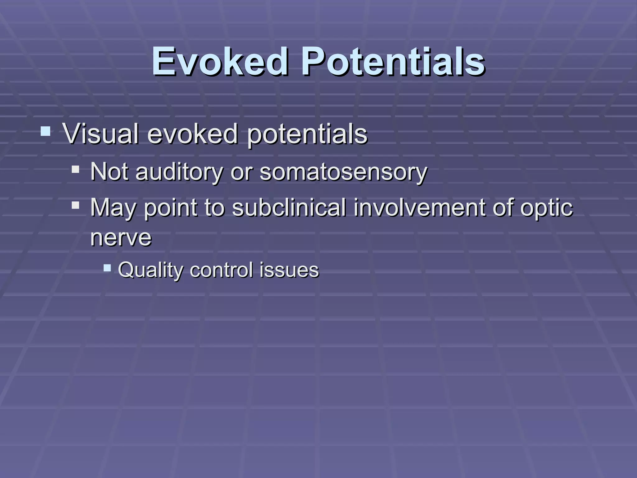 Evoked Potentials Visual evoked potentials Not auditory or somatosensory May point to subclinical involvement of optic nerve Quality control issues 