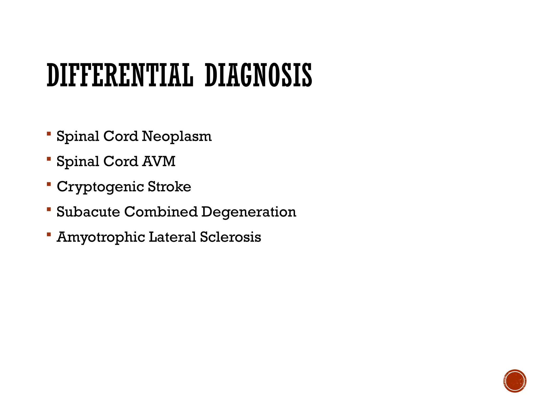 DIFFERENTIAL DIAGNOSIS
 Spinal Cord Neoplasm
 Spinal Cord AVM
 Cryptogenic Stroke
 Subacute Combined Degeneration
 Amyotrophic Lateral Sclerosis
 
