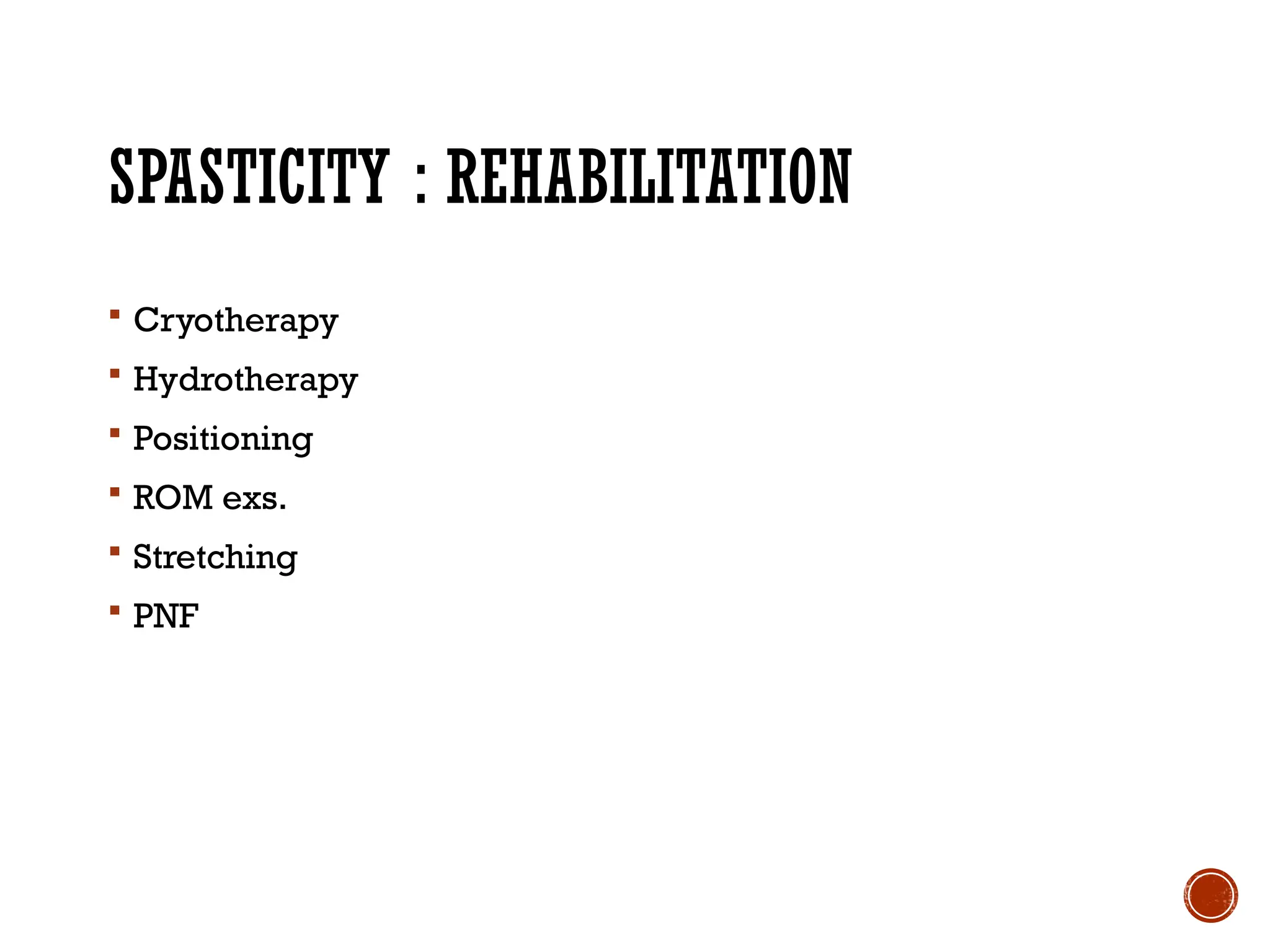 SPASTICITY : REHABILITATION
 Cryotherapy
 Hydrotherapy
 Positioning
 ROM exs.
 Stretching
 PNF
 