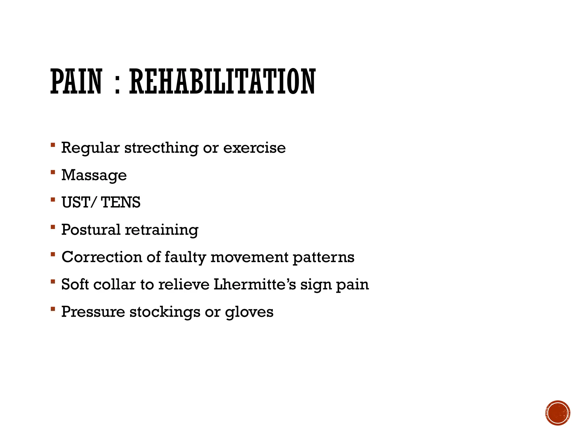 PAIN : REHABILITATION
 Regular strecthing or exercise
 Massage
 UST/ TENS
 Postural retraining
 Correction of faulty movement patterns
 Soft collar to relieve Lhermitte’s sign pain
 Pressure stockings or gloves
 