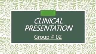 CLINICAL
PRESENTATION
Group # 02
 