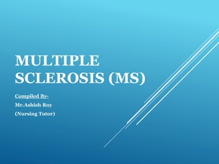 MULTIPLE
SCLEROSIS (MS)
Compiled By-
Mr.Ashish Roy
(Nursing Tutor)
 