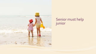 Senior must help
junior
 