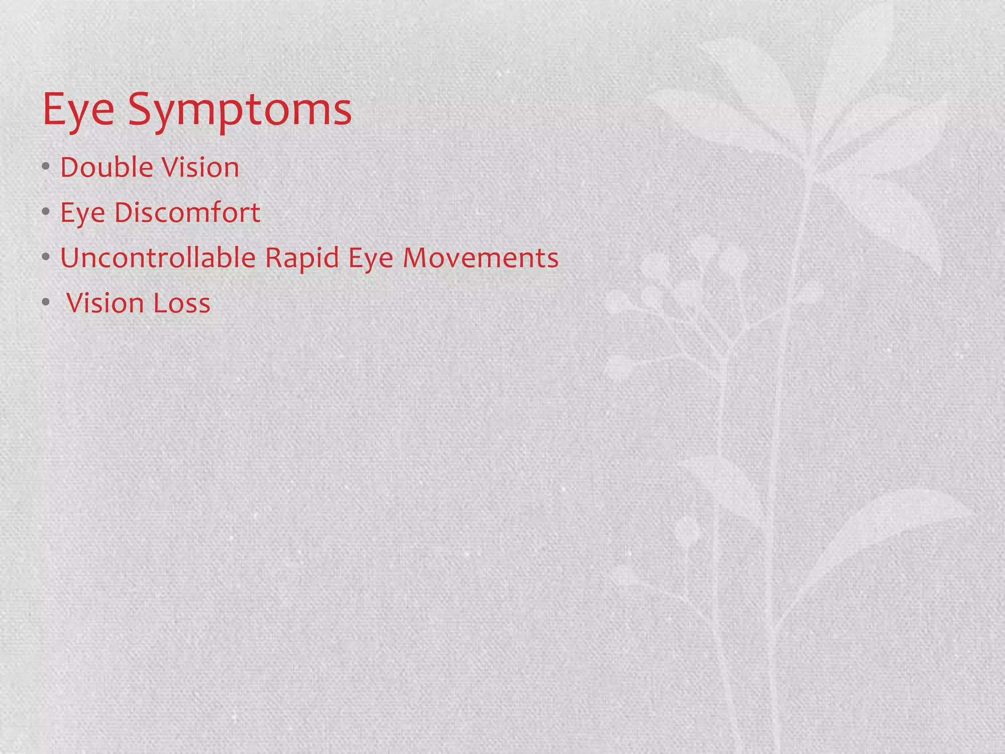 Eye Symptoms
• Double Vision
• Eye Discomfort
• Uncontrollable Rapid Eye Movements
• Vision Loss
 