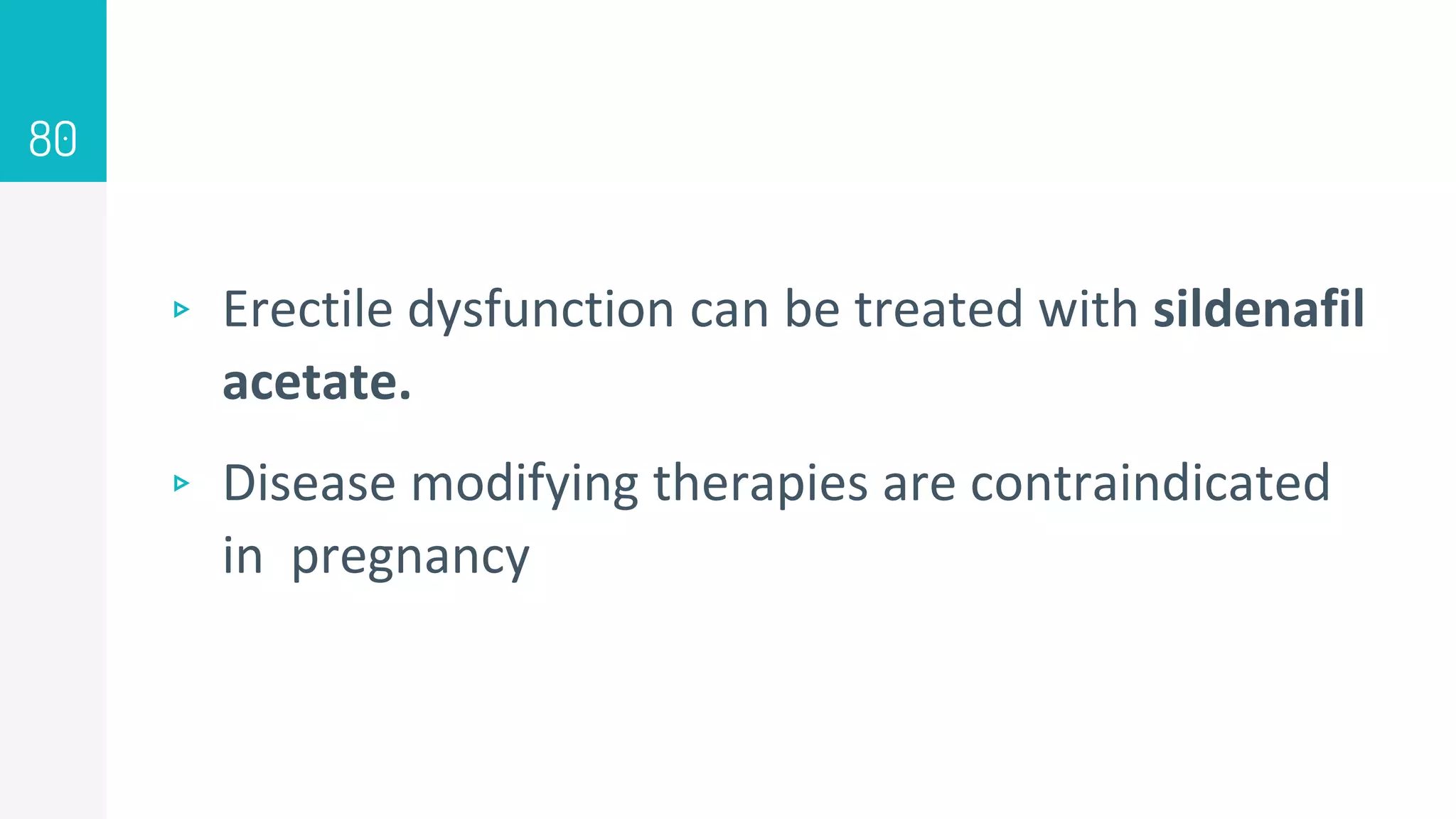 ▹ Erectile dysfunction can be treated with sildenafil
acetate.
▹ Disease modifying therapies are contraindicated
in pregnancy
80
 