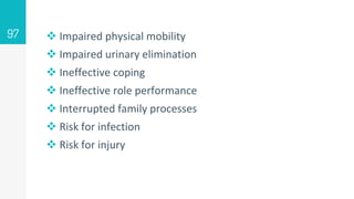  Impaired physical mobility
 Impaired urinary elimination
 Ineffective coping
 Ineffective role performance
 Interrupted family processes
 Risk for infection
 Risk for injury
97
 