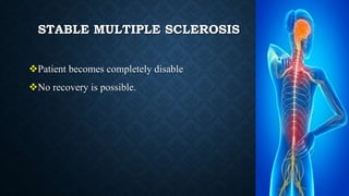 STABLE MULTIPLE SCLEROSIS
Patient becomes completely disable
No recovery is possible.
 