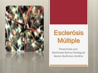 Esclerósis
  Múltiple
      Presentado por:
Glorimarie Ramos Rodríguez
 Ileana Quiñones Medina
 