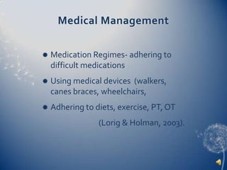 Medical ManagementMedication Regimes- adhering to difficult medicationsUsing medical devices  (walkers, canes braces, wheelchairs,Adhering to diets, exercise, PT, OT(Lorig & Holman, 2003).