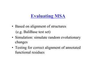 Evaluating MSA
•  Based on alignment of structures
(e.g. BaliBase test set)
•  Simulation: simulate random evolutionary
changes
•  Testing for correct alignment of annotated
functional residues
 