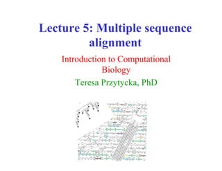 Lecture 5: Multiple sequence
alignment
Introduction to Computational
Biology
Teresa Przytycka, PhD
 