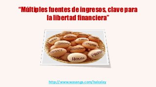 “Múltiples fuentes de ingresos, clave para
          la libertad financiera”




          http://www.wasanga.com/halcalay
 