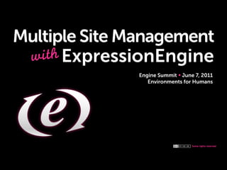 Some rights reserved
Multiple Site Management
Engine Summit June 7, 2011
Environments for Humans
with ExpressionEngine
 