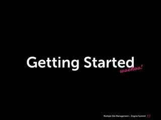 Multiple Site Management Engine Summit
Getting Started
13
woohoo!
 