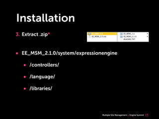 Multiple Site Management Engine Summit
Installation
3. Extract .zip*
15
• EE_MSM_2.1.0/system/expressionengine
• /controllers/
• /language/
• /libraries/
 