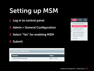 Multiple Site Management Engine Summit
Setting up MSM
1. Log in to control panel
2. Admin > General Conﬁguration
3. Select “Yes” for enabling MSM
4. Submit
18
 
