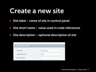 Multiple Site Management Engine Summit
Create a new site
• Site label = name of site in control panel
• Site short name = value used in code references
• Site description = optional description of site
21
 