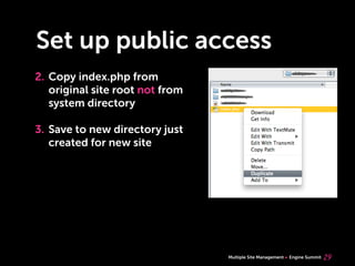 Multiple Site Management Engine Summit
Set up public access
2. Copy index.php from
original site root not from
system directory
3. Save to new directory just
created for new site
29
 