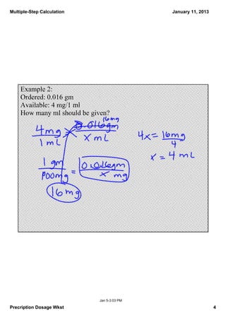 Multiple­Step Calculation                   January 11, 2013




    Example 2: 
    Ordered: 0.016 gm
    Available: 4 mg/1 ml
    How many ml should be given?




                            Jan 5­3:03 PM

Precription Dosage Wkst                                        4
 