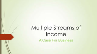 Multiple Streams of
Income
A Case For Business
 