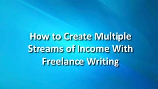 How to Create Multiple
Streams of Income With
Freelance Writing
 