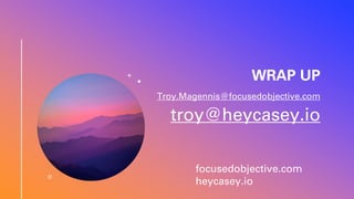 WRAP UP
Troy.Magennis@focusedobjective.com
troy@heycasey.io
focusedobjective.com
heycasey.io
 